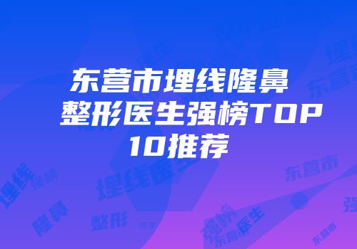 东营市埋线隆鼻整形医生强榜TOP10推荐
