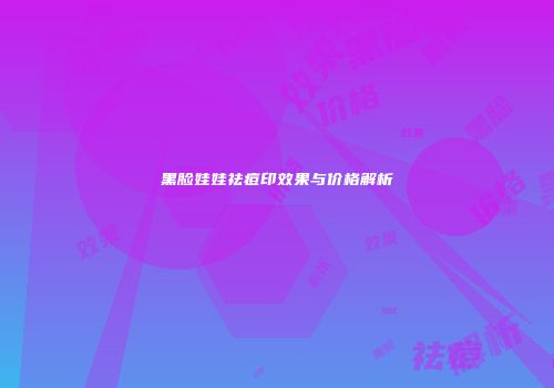 黑脸娃娃祛痘印效果与价格解析