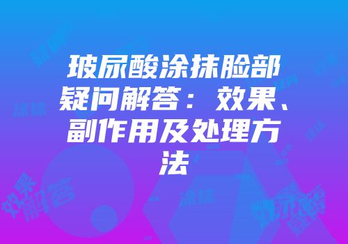 玻尿酸涂抹脸部疑问解答：效果、副作用及处理方法