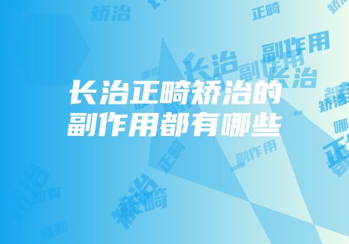 长治正畸矫治的副作用都有哪些