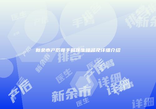 新余市产后瘦手臂医生排名及详细介绍