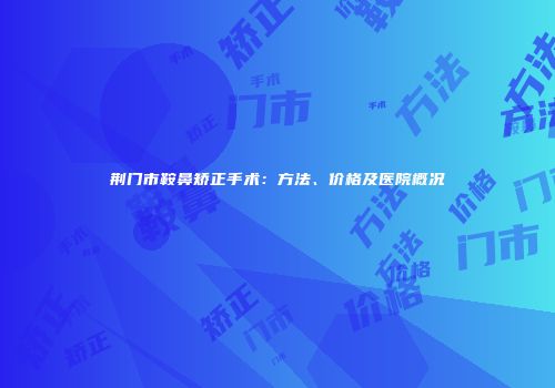 荆门市鞍鼻矫正手术：方法、价格及医院概况