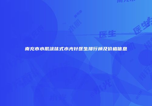 南充市水肌涂抹式水光针医生排行榜及价格信息