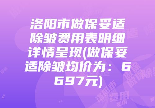 洛阳市做保妥适除皱费用表明细详情呈现(做保妥适除皱均价为：6697元)