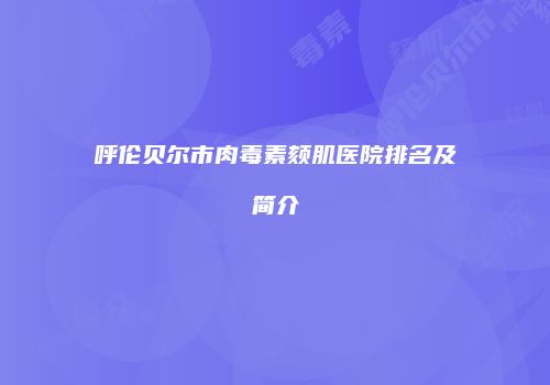 呼伦贝尔市肉毒素颏肌医院排名及简介