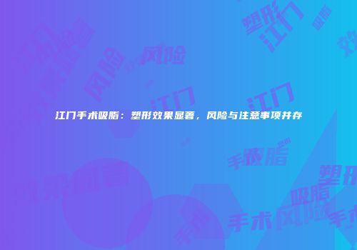江门手术吸脂：塑形效果显著，风险与注意事项并存