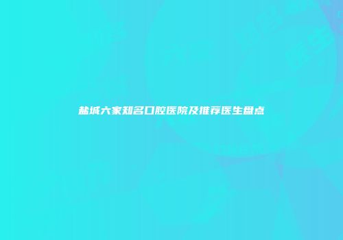 盐城六家知名口腔医院及推荐医生盘点