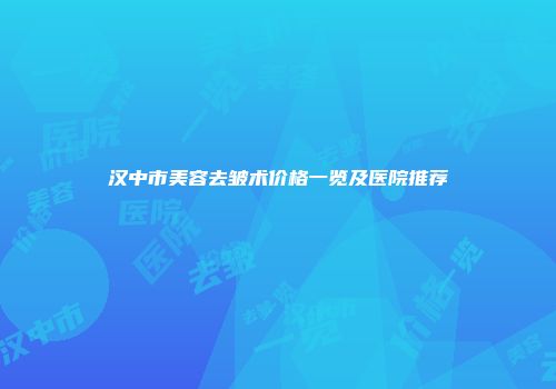汉中市美容去皱术价格一览及医院推荐