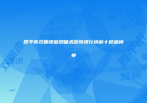 四平市双眼皮做翘睫术医院排行榜前十权威榜单