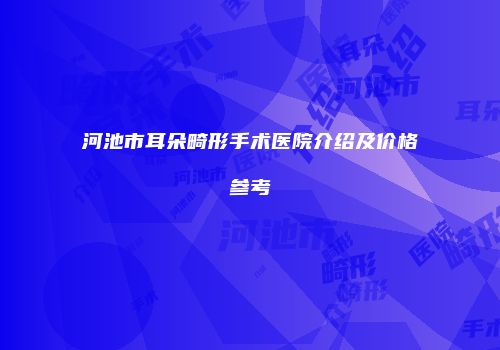 河池市耳朵畸形手术医院介绍及价格参考