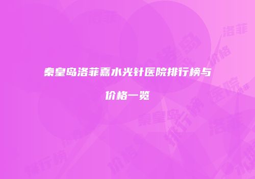 秦皇岛洛菲嘉水光针医院排行榜与价格一览