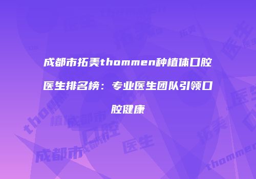 成都市拓美thommen种植体口腔医生排名榜：专业医生团队引领口腔健康