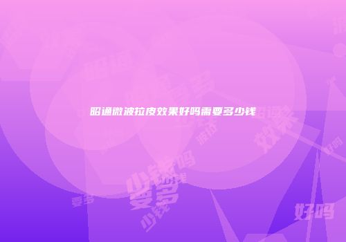 昭通微波拉皮效果好吗需要多少钱