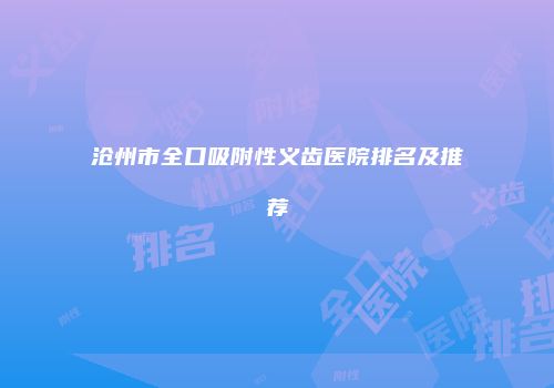 沧州市全口吸附性义齿医院排名及推荐