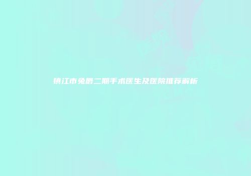 镇江市兔唇二期手术医生及医院推荐解析