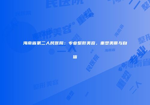 海南省第二人民医院：专业整形美容，重塑美丽与自信