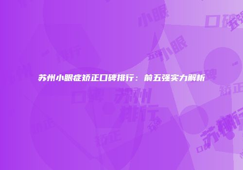 苏州小眼症矫正口碑排行：前五强实力解析