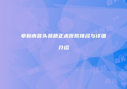 阜新市蒜头鼻矫正术医院排名与详细介绍