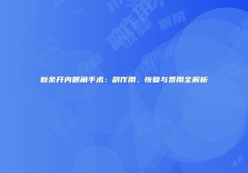 新余开内眼角手术：副作用、恢复与费用全解析