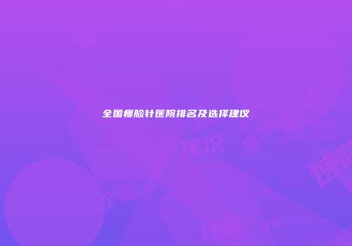 全国瘦脸针医院排名及选择建议