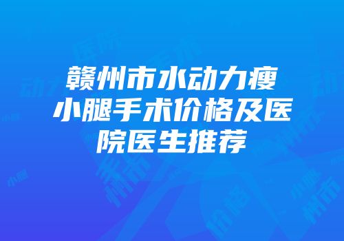 赣州市水动力瘦小腿手术价格及医院医生推荐