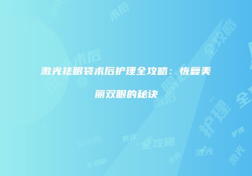 激光祛眼袋术后护理全攻略：恢复美丽双眼的秘诀