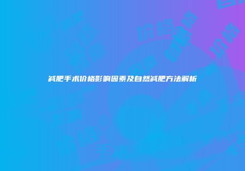 减肥手术价格影响因素及自然减肥方法解析