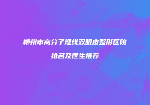 柳州市高分子埋线双眼皮整形医院排名及医生推荐