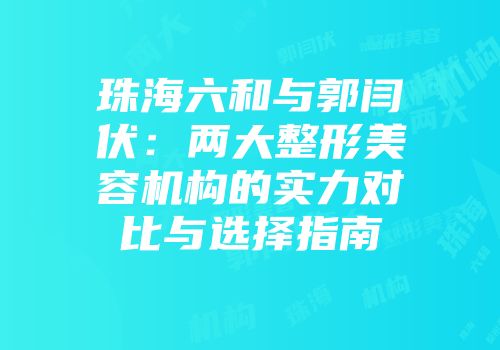 珠海六和与郭闫伏：两大整形美容机构的实力对比与选择指南