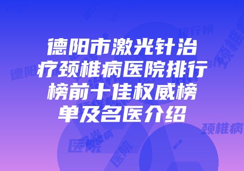 德阳市激光针治疗颈椎病医院排行榜前十佳权威榜单及名医介绍