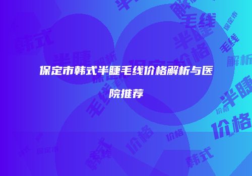 保定市韩式半睫毛线价格解析与医院推荐