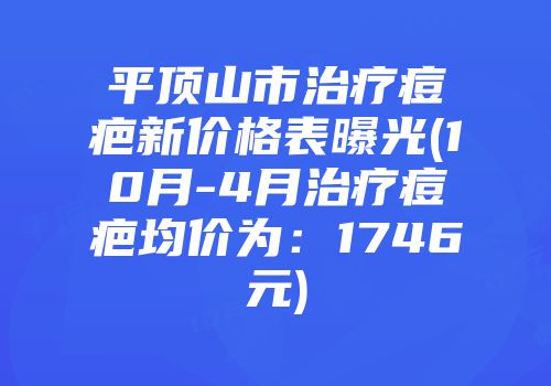 平顶山市治疗痘疤新价格表曝光(10月-4月治疗痘疤均价为：1746元)