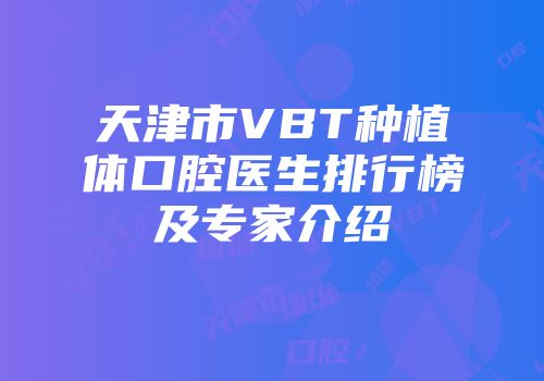 天津市VBT种植体口腔医生排行榜及专家介绍