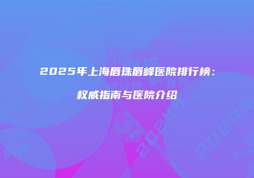 2025年上海唇珠唇峰医院排行榜：权威指南与医院介绍