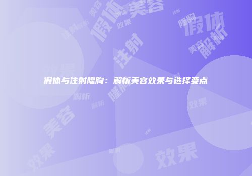 假体与注射隆胸：解析美容效果与选择要点