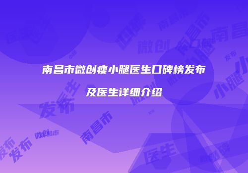 南昌市微创瘦小腿医生口碑榜发布及医生详细介绍