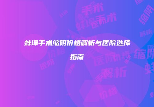 蚌埠手术缩阴价格解析与医院选择指南