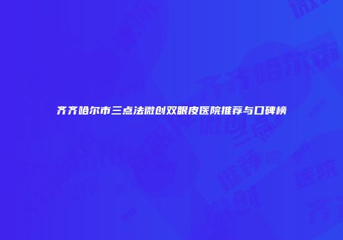 齐齐哈尔市三点法微创双眼皮医院推荐与口碑榜