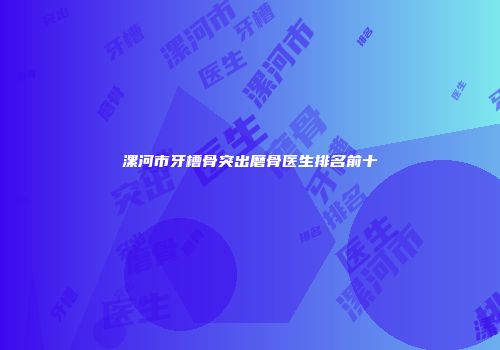 漯河市牙槽骨突出磨骨医生排名前十