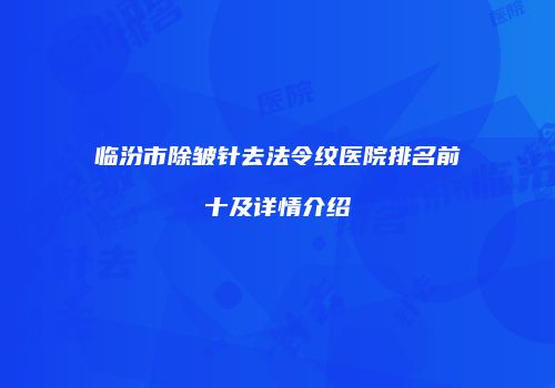 临汾市除皱针去法令纹医院排名前十及详情介绍