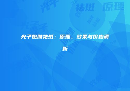 光子嫩肤祛斑：原理、效果与价格解析