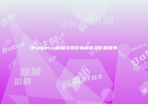 中山Botox除皱注射价格解析及影响因素
