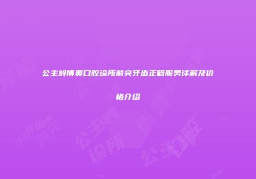 公主岭博奥口腔诊所前突牙齿正畸服务详解及价格介绍