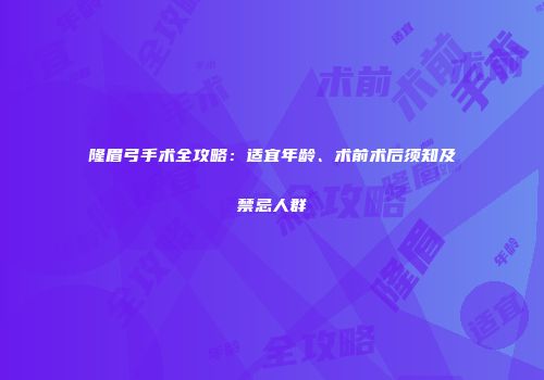 隆眉弓手术全攻略：适宜年龄、术前术后须知及禁忌人群
