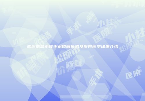 松原市鼻小柱手术修复价格及医院医生详细介绍