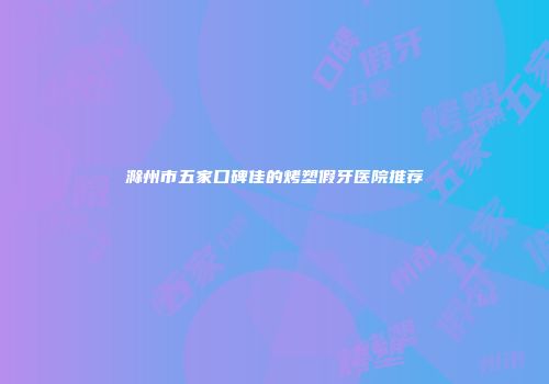 滁州市五家口碑佳的烤塑假牙医院推荐