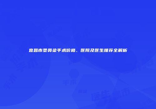 宜昌市垫鼻梁手术价格、医院及医生推荐全解析