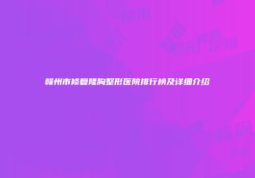 赣州市修复隆胸整形医院排行榜及详细介绍