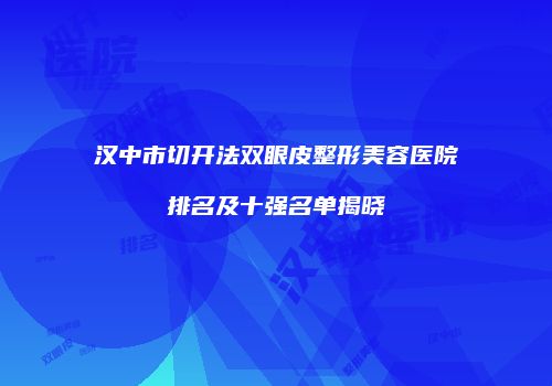 汉中市切开法双眼皮整形美容医院排名及十强名单揭晓
