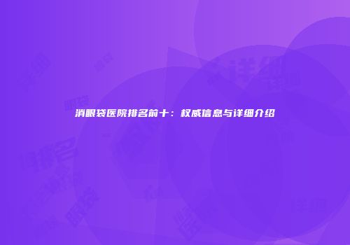 消眼袋医院排名前十：权威信息与详细介绍